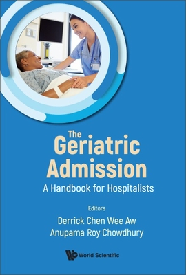 Geriatric Admission, The: A Handbook For Hospitalists - Aw, Derrick Chen Wee (Editor), and Chowdhury, Anupama Roy (Editor)