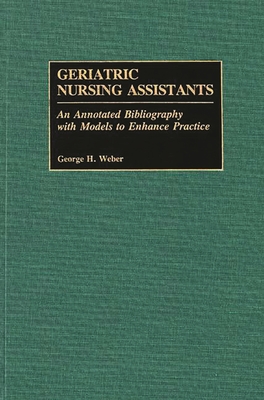 Geriatric Nursing Assistants: An Annotated Bibliography with Models to Enhance Practice - Weber, George H