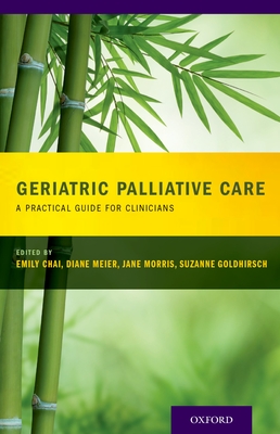 Geriatric Palliative Care: A Practical Guide for Clinicians - Chai, Emily (Editor), and Meier, Diane (Editor), and Morris, Jane (Editor)