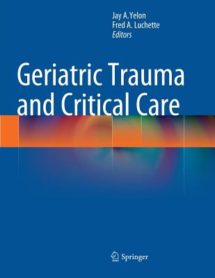 Geriatric Trauma and Critical Care - Yelon, Jay A (Editor), and Luchette, Fred A (Editor)