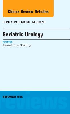 Geriatric Urology, an Issue of Clinics in Geriatric Medicine: Volume 31-4 - Griebling, Tomas L, MD, MPH, Facs