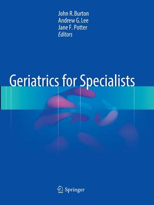 Geriatrics for Specialists - Burton, John R, MD (Editor), and Lee, Andrew G, MD (Editor), and Potter, Jane F (Editor)