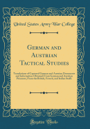 German and Austrian Tactical Studies: Translations of Captured German and Austrian Documents and Information Obtained from German and Austrian Prisoners, from the British, French, and Italian Staffs (Classic Reprint)