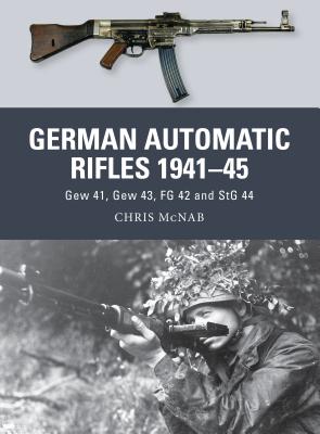 German Automatic Rifles 1941-45: Gew 41, Gew 43, FG 42 and Stg 44 - McNab, Chris