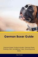 German Boxer Guide German Boxer Guide Includes: German Boxer Training, Diet, Socializing, Care, Grooming, and More