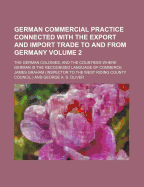 German Commercial Practice Connected with the Export and Import Trade to and from Germany, the German Colonies, and the Countries Where German Is the Recognised Language of Commerce, Vol. 2 (Classic Reprint)