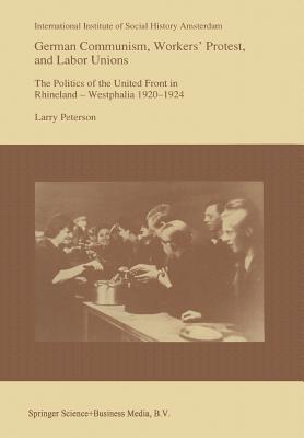 German Communism, Workers' Protest, and Labor Unions: The Politics of the United Front in Rhineland-Westphalia 1920-1924 - Peterson, Larry