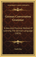 German Conversation-Grammar: A New and Practical Method of Learning the German Language