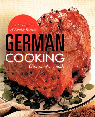 German Cooking: Five Generations of Family Recipes - Hinsch, Eleanor A