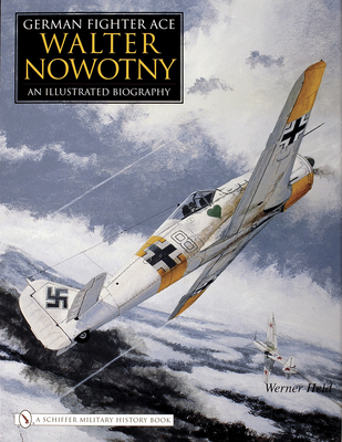 German Fighter Ace Walter Nowotny: An Illustrated Biography - Held, Werner