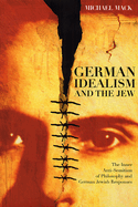 German Idealism and the Jew: The Inner Anti-Semitism of Philosophy and German Jewish Responses