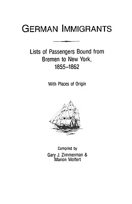 German Immigrants: Lists of Passengers Bound from Bremen to New York, 1855-1862, with Places of Origin - Zimmerman, Gary J, and Wolfert, Marion