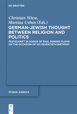 German-Jewish Thought Between Religion and Politics: Festschrift in Honor of Paul Mendes-Flohr on the Occasion of His Seventieth Birthday - Wiese, Christian (Editor), and Urban, Martina (Editor)