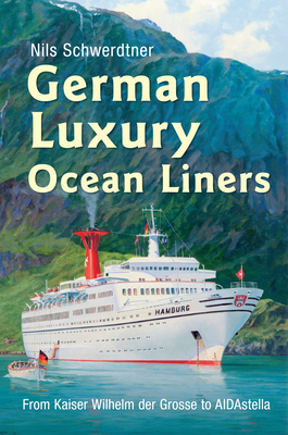 German Luxury Ocean Liners: From Kaiser Wilhelm Der Grosse to Aidastella - Schwerdtner, Nils