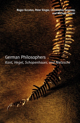 German Philosophers: Kant, Hegel, Schopenhauer, Nietzsche - Scruton, Roger, and Singer, Peter, and Janaway, Christopher