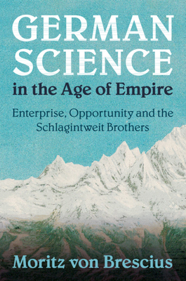 German Science in the Age of Empire: Enterprise, Opportunity and the Schlagintweit Brothers - Von Brescius, Moritz
