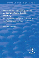 German Secular Song-books of the Mid-seventeenth Century: An Examination of the Texts in Collections of Songs Published in the German-language Area Between 1624 and 1660: An Examination of the Texts in Collections of Songs Published in the German...