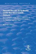 German Secular Song-Books of the Mid-Seventeenth Century: An Examination of the Texts in Collections of Songs Published in the German-Language Area Between 1624 and 1660: An Examination of the Texts in Collections of Songs Published in the German...