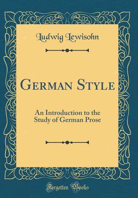 German Style: An Introduction to the Study of German Prose (Classic Reprint) - Lewisohn, Ludwig