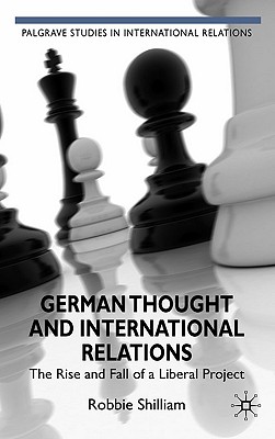 German Thought and International Relations: The Rise and Fall of a Liberal Project - Shilliam, R