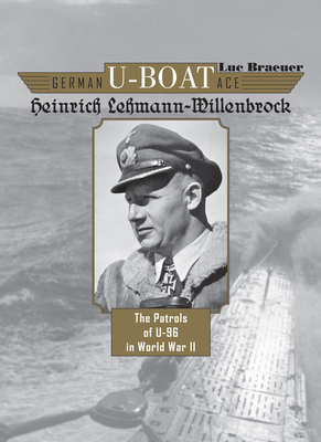 German U-Boat Ace Heinrich Lehmann-Willenbrock: The Patrols of U-96 in World War II - Braeuer, Luc