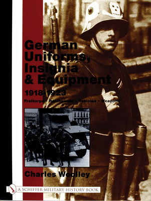 German Uniforms, Insignia & Equipment 1918-1923: Freikorps, Reichswehr, Vehicles, Weapons - Woolley, Charles
