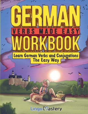 German Verbs Made Easy Workbook: Learn German Verbs and Conjugations The Easy Way - Lingo Mastery