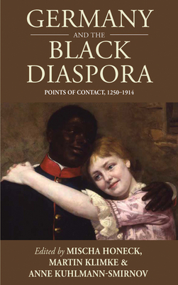 Germany and the Black Diaspora: Points of Contact, 1250-1914 - Honeck, Mischa (Editor), and Klimke, Martin (Editor), and Kuhlmann, Anne (Editor)