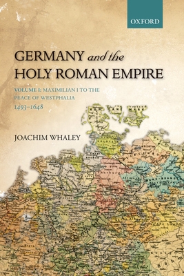 Germany and the Holy Roman Empire: Volume I: Maximilian I to the Peace of Westphalia, 1493-1648 - Whaley, Joachim