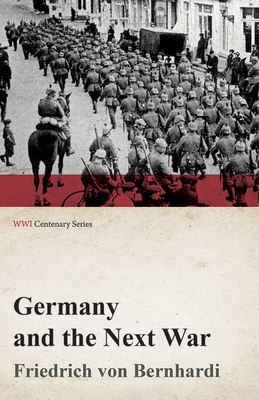 Germany and the Next War (WWI Centenary Series) - Bernhardi, Friedrich Von