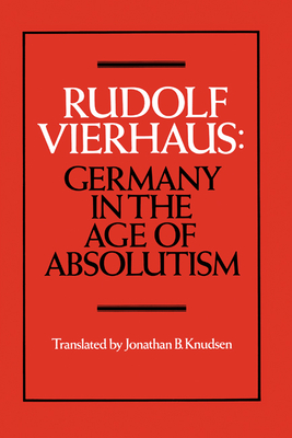 Germany in the Age of Absolutism - Vierhaus, Rudolf, and Knudsen, Jonathan B (Translated by)