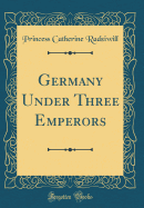 Germany Under Three Emperors (Classic Reprint)