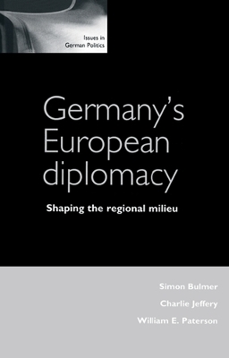 Germany's European Diplomacy: Shaping the Regional Milieu - Bulmer, Simon, Professor (Editor), and Jeffery, Charlie (Editor), and Paterson, William E (Editor)