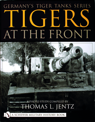Germany's Tiger Tanks Series Tigers at the Front: A Photo Study - Jentz, Thomas L.