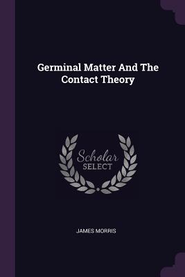 Germinal Matter And The Contact Theory - Morris, James, Professor