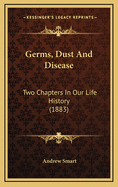 Germs, Dust and Disease: Two Chapters in Our Life History (1883)