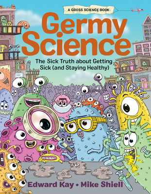 Germy Science: The Sick Truth about Getting Sick (and Staying Healthy) - Kay, Edward