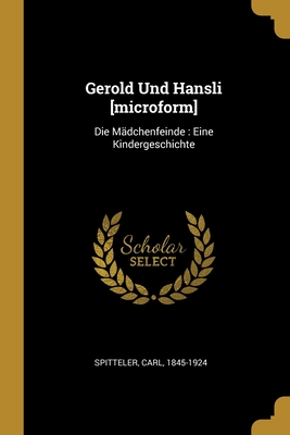 Gerold Und Hansli [Microform]: Die Madchenfeinde: Eine Kindergeschichte - Spitteler, Carl