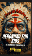 Geronimo for Kids: The Warrior Who Wouldn't Give Up