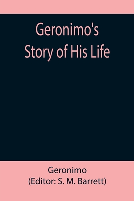 Geronimo's Story of His Life - Geronimo, and M Barrett, S (Editor)