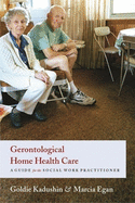 Gerontological Home Health Care: A Guide for the Social Work Practitioner