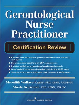 Gerontological Nurse Practitioner Certification Review - Kazer, Meredith Wallace, PhD, Aprn, and Grossman, Sheila C, PhD, Aprn, Faan