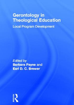 Gerontology in Theological Education: Local Program Development - Payne, Barbara (Editor), and Brewer, Earl D C (Editor)