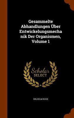 Gesammelte Abhandlungen ber Entwickelungsmechanik Der Organismen, Volume 1 - Roux, Wilhelm