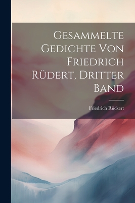 Gesammelte Gedichte Von Friedrich Rudert, Dritter Band - R?ckert, Friedrich