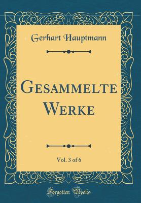 Gesammelte Werke, Vol. 3 of 6 (Classic Reprint) - Hauptmann, Gerhart