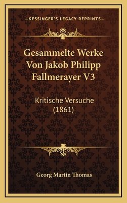 Gesammelte Werke Von Jakob Philipp Fallmerayer V3: Kritische Versuche (1861) - Thomas, Georg Martin