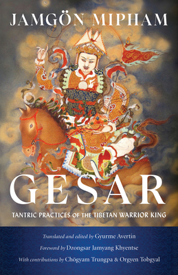 Gesar: Tantric Practices of the Tibetan Warrior King - Mipham, Jamgon, and Khyentse, Dzongsar Jamyang (Foreword by), and Avertin, Gyurme (Translated by)