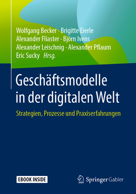 Gesch?ftsmodelle in Der Digitalen Welt: Strategien, Prozesse Und Praxiserfahrungen - Becker, Wolfgang (Editor), and Eierle, Brigitte (Editor), and Fliaster, Alexander (Editor)