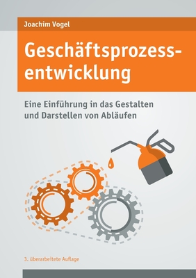 Gesch?ftsprozessentwicklung: Einf?hrung in das Gestalten und Darstellen von Abl?ufen - Vogel, Joachim